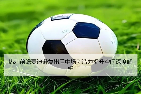 热刺前瞻麦迪逊复出后中场创造力提升空间深度解析
