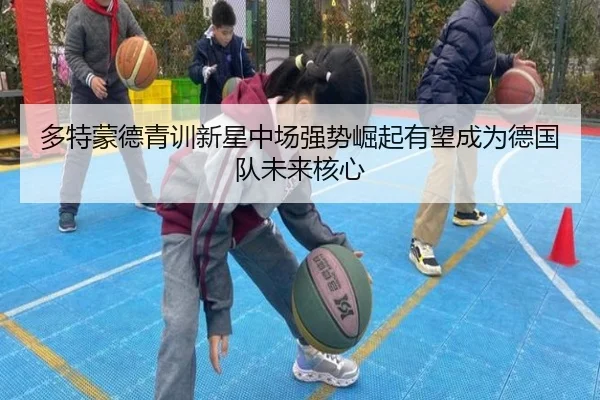 多特蒙德青训新星中场强势崛起有望成为德国队未来核心