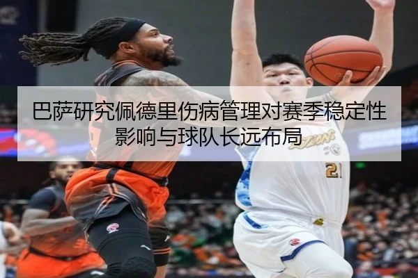 巴萨研究佩德里伤病管理对赛季稳定性影响与球队长远布局