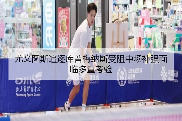 尤文图斯追逐库普梅纳斯受阻中场补强面临多重考验