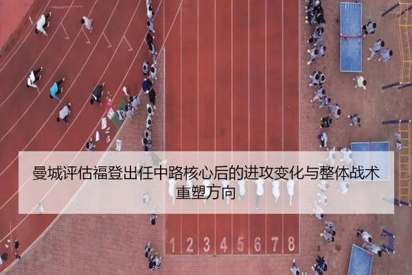 曼城评估福登出任中路核心后的进攻变化与整体战术重塑方向
