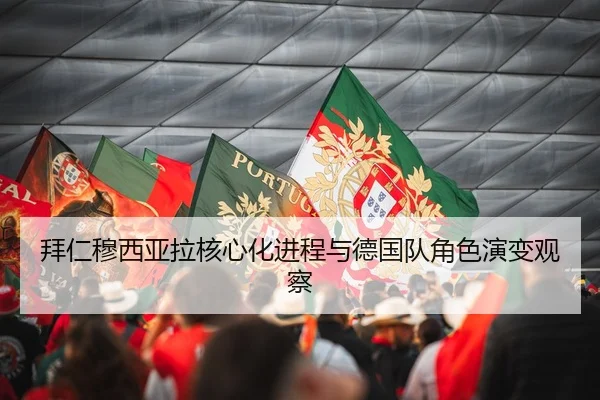 拜仁穆西亚拉核心化进程与德国队角色演变观察