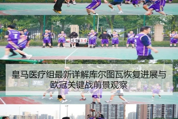 皇马医疗组最新详解库尔图瓦恢复进展与欧冠关键战前景观察