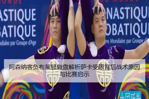 阿森纳客负布莱顿复盘解析萨卡受限背后战术原因与比赛启示